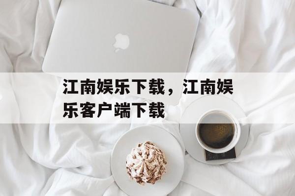 江南娱乐下载，江南娱乐客户端下载