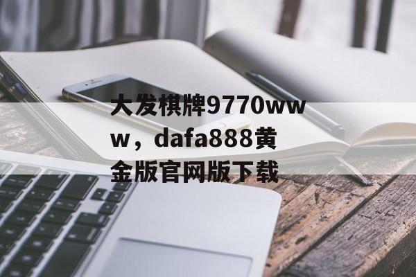 大发棋牌9770www，dafa888黄金版官网版下载