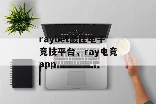 raybet最佳电子竞技平台，ray电竞app