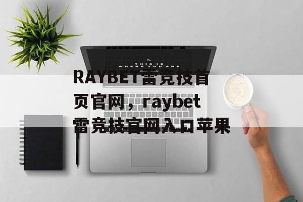 RAYBET雷竞技首页官网，raybet雷竞技官网入口苹果