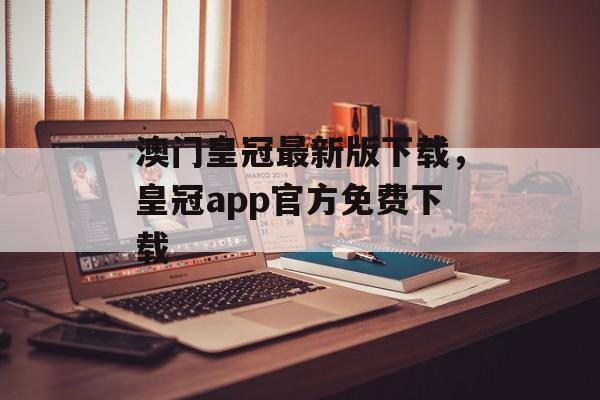 澳门皇冠最新版下载，皇冠app官方免费下载