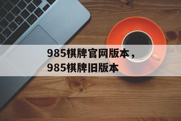 985棋牌官网版本，985棋牌旧版本