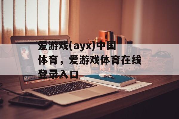 爱游戏(ayx)中国体育，爱游戏体育在线登录入口