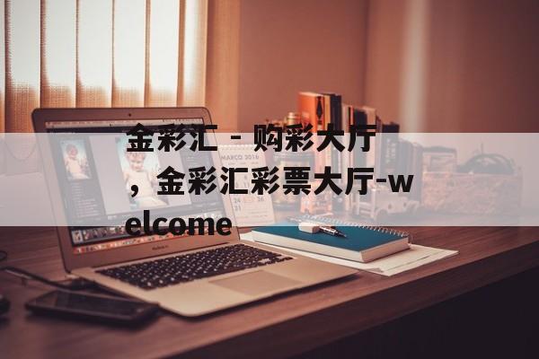 金彩汇 - 购彩大厅，金彩汇彩票大厅-welcome