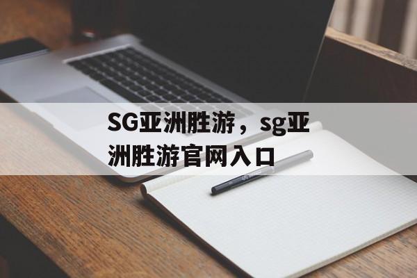 SG亚洲胜游，sg亚洲胜游官网入口