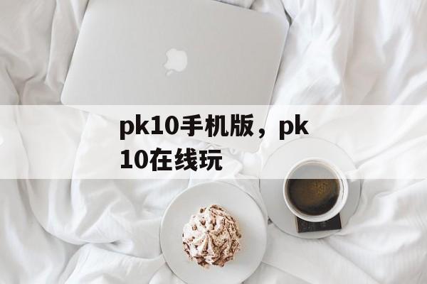 pk10手机版，pk10在线玩