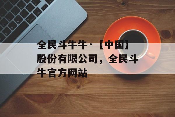 全民斗牛牛·【中国】股份有限公司，全民斗牛官方网站